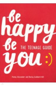 Be Happy Be You. The teenage guide to boost happiness and resilience / Alexander Penny, Goddard-Hill Becky