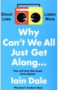 Why Can’t We All Just Get Along. Shout Less. Listen More / Dale Iain