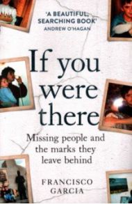 If You Were There. Missing People and the Marks They Leave Behind / Garcia Francisco