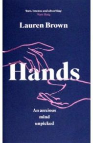 Hands. An Anxious Mind Unpicked / Brown Lauren