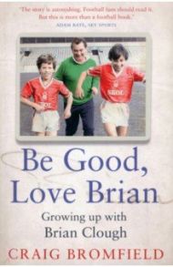 Be Good, Love Brian. Growing up with Brian Clough / Bromfield Craig