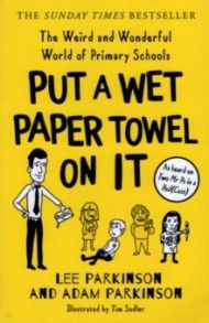 Put a Wet Paper Towel on It.The Weird and Wonderful World of Primary Schools / Parkinson Lee, Parkinson Adam