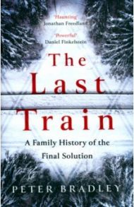 The Last Train. A Family History Of The Final Solution / Bradley Peter