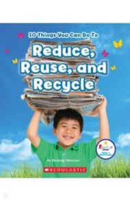 10 Things You Can Do to Reduce, Reuse, Recycle / Weitzman Elizabeth