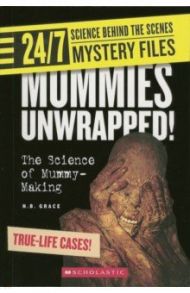 24/7. Science Behind the Scenes. Mystery Files. Mummies Unwrapped! The Science of Mummy-Making / Grace N. B.