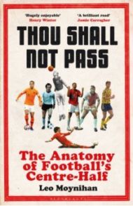 Thou Shall Not Pass. The Anatomy of Football’s Centre-Half / Moynihan Leo