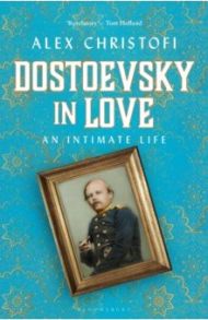 Dostoevsky in Love. An Intimate Life / Christofi Alex