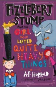 Fizzlebert Stump and the Girl Who Lifted Quite Heavy Things / Harrold A. F.