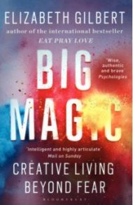 Big Magic. How to Live a Creative Life, and Let Go of Your Fear / Gilbert Elizabeth