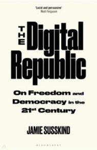 The Digital Republic. On Freedom and Democracy in the 21st Century / Susskind Jamie