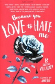 Because You Love to Hate Me. 13 Tales of Villainy / Ahdieh Renee, Шваб Виктория, Мейер Марисса