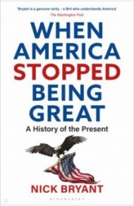 When America Stopped Being Great. A History of the Present / Bryant Nick