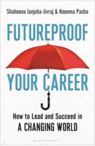 Futureproof Your Career. How to Lead and Succeed in a Changing World / Janjuha-Jivraj Shaheena, Pasha Naeema