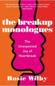 The Breakup Monologues. The Unexpected Joy of Heartbreak / Wilby Rosie