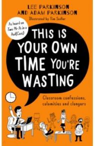 This is Your Own Time You're Wasting. Classroom Confessions, Calamities and Clangers / Parkinson Lee, Parkinson Adam