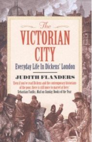 The Victorian City. Everyday Life in Dickens' London / Flanders Judith