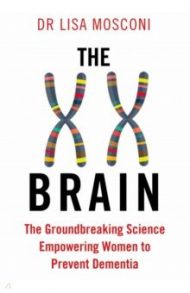 The XX Brain. The Groundbreaking Science Empowering Women to Prevent Dementia / Mosconi Lisa