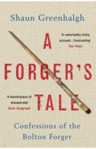 A Forger's Tale. Confessions of the Bolton Forger / Greenhalgh Shaun