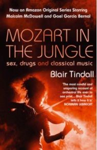 Mozart in the Jungle. Sex, Drugs and Classical Music / Tindall Blair