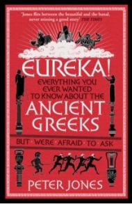 Eureka! Everything You Ever Wanted to Know About the Ancient Greeks But Were Afraid to Ask / Jones Peter