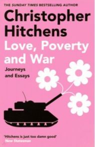 Love, Poverty and War. Journeys and Essays / Hitchens Christopher