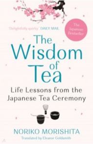 The Wisdom of Tea. Life Lessons from the Japanese Tea Ceremony / Morishita Noriko