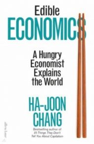 Edible Economics. A Hungry Economist Explains the World / Chang Ha-Joon