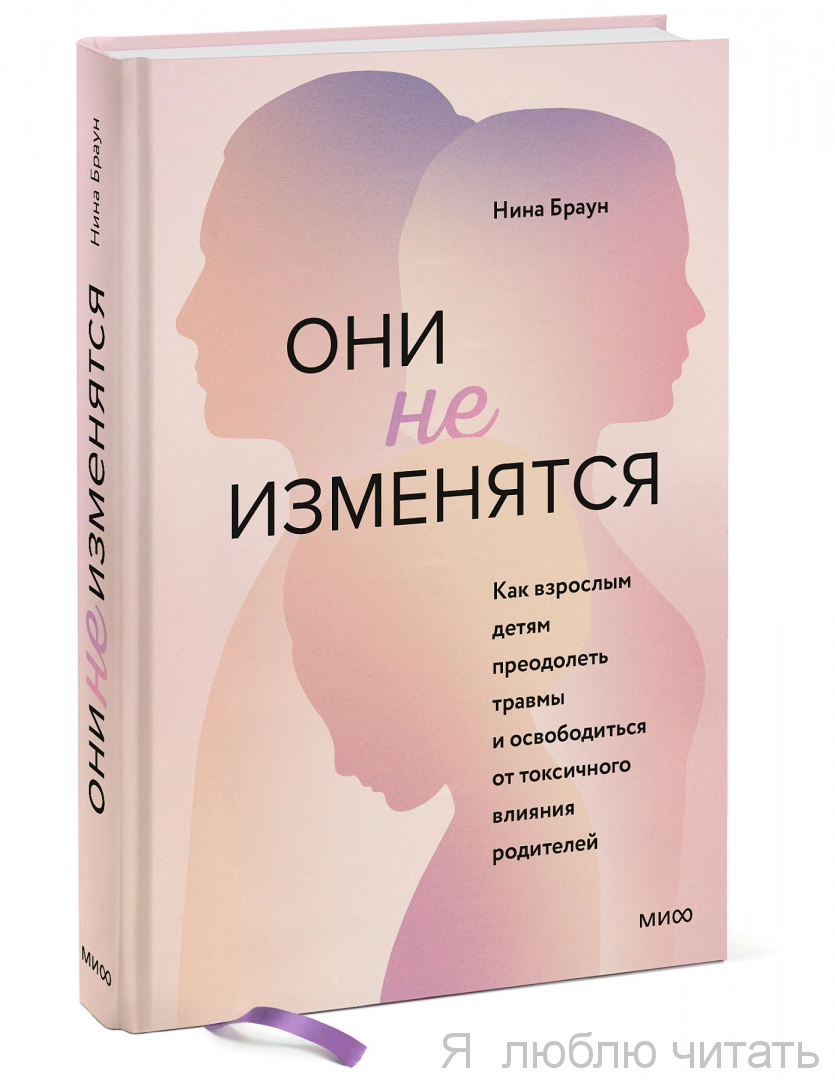 Они не изменятся. Как взрослым детям преодолеть травмы и освободиться от токсичного влияния