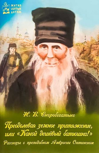 Преодолевая земное притяжение, или "Какой дешёвый батюшка!" Рассказы о преподобном Амвросии Оптинском для детей . Н.В. Скоробогатько