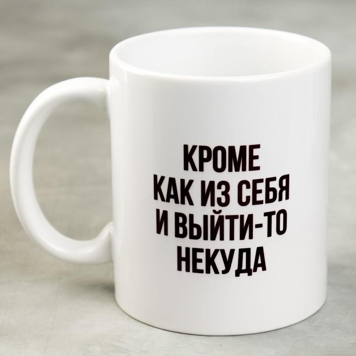 Кружка керамическая «Кроме как из себя и выйти-то некуда», 320 мл