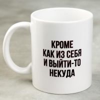 Кружка керамическая «Кроме как из себя и выйти-то некуда», 320 мл