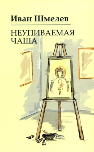 Неупиваемая чаша . Православная проза.  Шмелёв Иван Сергеевич