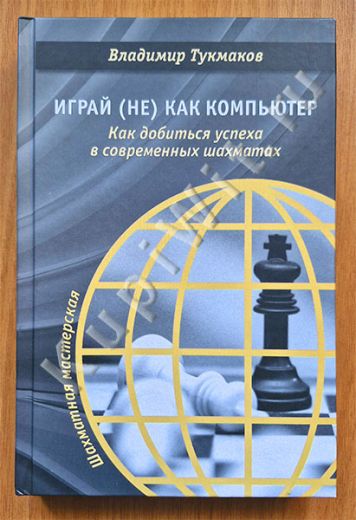 Играй (не) как компьютер. Как добиться успеха в современных шахматах