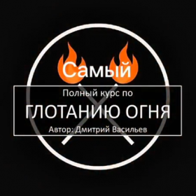 ОБНОВЛЕННЫЙ САМЫЙ ПОЛНЫЙ КУРС ПО ГЛОТАНИЮ ОГНЯ (18+) Автор: Дмитрий Васильев