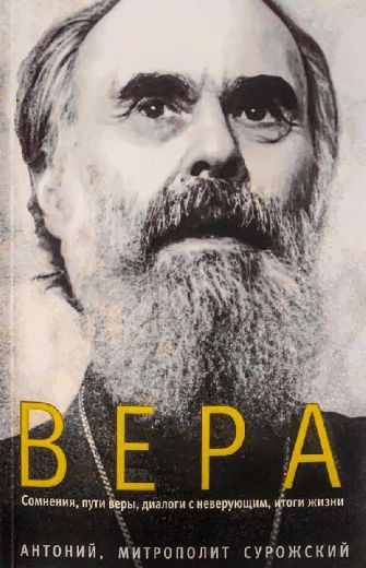 Вера. Сомнения, пути веры, диалоги с неверующими, итоги жизни . Митрополит Антоний Сурожский