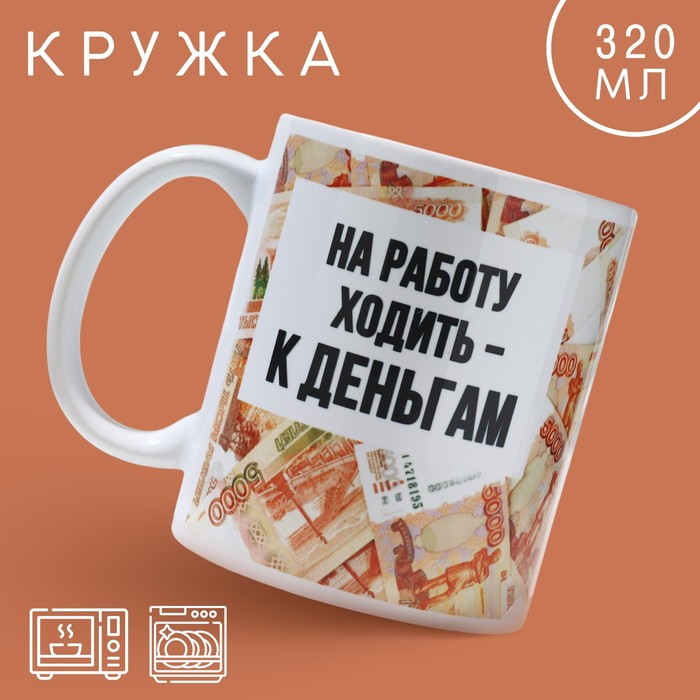 Кружка «Ходить на работу - к деньгам», 320 мл